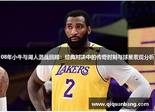 08年小牛与湖人激战回顾：经典对决中的传奇时刻与球星表现分析