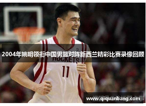 2004年姚明领衔中国男篮对阵新西兰精彩比赛录像回顾