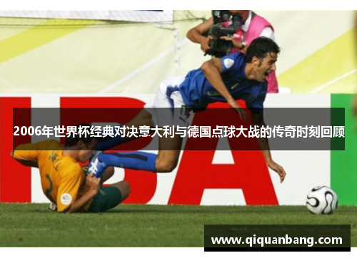 2006年世界杯经典对决意大利与德国点球大战的传奇时刻回顾