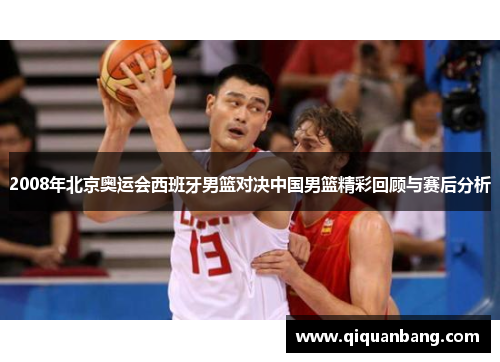 2008年北京奥运会西班牙男篮对决中国男篮精彩回顾与赛后分析