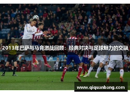 2013年巴萨与马竞激战回顾：经典对决与足球魅力的交融