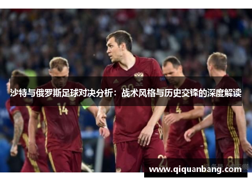 沙特与俄罗斯足球对决分析：战术风格与历史交锋的深度解读