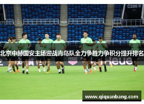 北京中赫国安主场迎战青岛队全力争胜力争积分提升排名