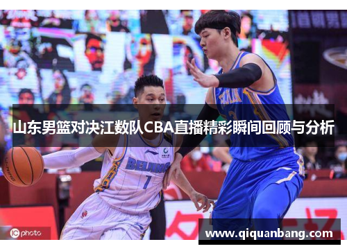 山东男篮对决江数队CBA直播精彩瞬间回顾与分析